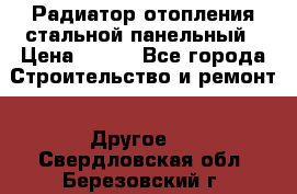 Радиатор отопления стальной панельный › Цена ­ 704 - Все города Строительство и ремонт » Другое   . Свердловская обл.,Березовский г.